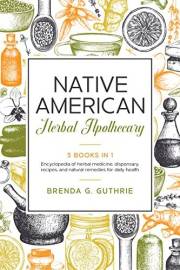 Native American Herbal Apothecary: 3 Books In 1. Encyclopedia Of Herbal Medicine, Dispensary, Recipes, And Natural Remedies f
