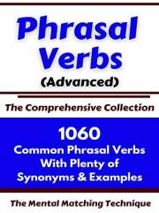 Phrasal Verbs (Advanced) The Comprehensive Collection: 1060 Common Phrasal Verbs with Plenty of Examples & Synonyms (ADVANCED