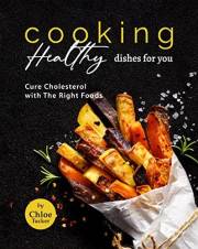 Cooking Healthy Dishes For You: Cure Cholesterol with The Right Foods