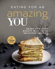 Eating For An Amazing YOU: Enjoy Skin Deep Beauty with These Recipes
