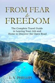 From Fear to Freedom: The Complete Travel Guide to Leaving Your Job and Home to Discover the Open Road