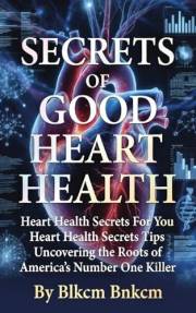 Secrets of Good Heart Health: Heart Health Secrets For You, Heart Health Secrets Tips, Uncovering the Roots of America's Numb