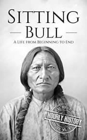 Sitting Bull: A Life from Beginning to End (Native American History)