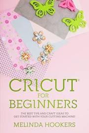 Cricut for Beginners : The Best Tips and Craft Ideas to Get Started with your Cutting Machine!
