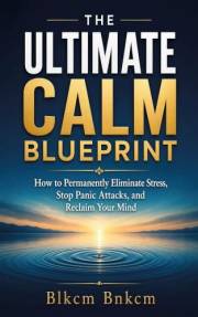 The Ultimate Calm Blueprint: How to Permanently Eliminate Stress, Stop Panic Attacks, and Reclaim Your Mind (The Stress & Emo
