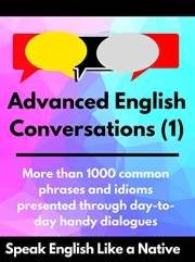 Advanced English Conversations (1): Speak English Like a Native: More than 1000 common phrases and idioms presented through d