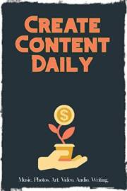 Create Content Daily: Take on the Challenge for Personal Growth and Fulfillment (Financial Freedom Series Book 53)