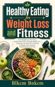 Healthy Eating for Weight Loss and Fitness: Free Weight Loss For Teens, Health And Fitness Through Weight Loss, Guidelines To