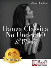 Danza Classica No Under 40 - El Método: Cómo emprender un camino emocional de danza clásica para mujeres mayores de 40 años (