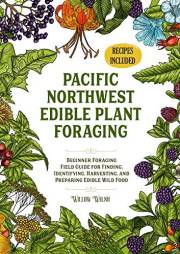Pacific Northwest Edible Plant Foraging: Beginner Foraging Field Guide for Finding, Identifying, Harvesting, and Preparing Ed