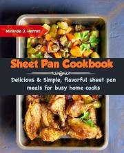 Sheet Pan Cookbook: Delicious & Simple, flavorful sheet pan meals for busy home cooks