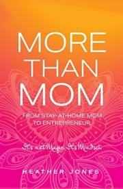 More Than Mom: From Stay-at-Home Mom to Entrepreneur. It’s not Magic. It’s Mindset