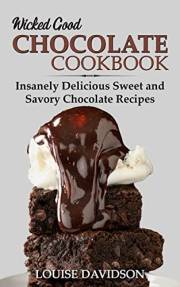 Wicked Good Chocolate Cookbook: Insanely Delicious Sweet and Savory Chocolate Recipes (Easy Baking Cookbook Book 13)