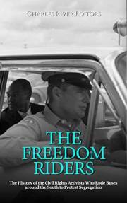 The Freedom Riders: The History of the Civil Rights Activists Who Rode Buses around the South to Protest Segregation