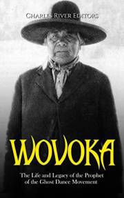 Wovoka: The Life and Legacy of the Prophet of the Ghost Dance Movement
