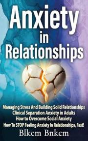 Anxiety in Relationships: Managing Stress And Building Solid Relationships, Clinical Separation Anxiety in Adults, How to Ove