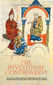 The Investiture Controversy: The History of the Medieval Conflict Between the Church and Holy Roman Empire that Led to Civil