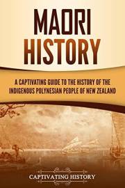 Māori History: A Captivating Guide to the History of the Indigenous Polynesian People of New Zealand (Australasia)