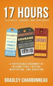 17 Hours to More Clarity, Courage, and Confidence: A Repeatable Roadmap of Intermittent Fasting, Meditating, and Creating (Au