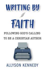 Writing By Faith: Following God's Calling to be a Christian Author