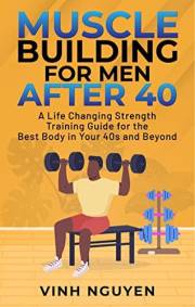 MUSCLE BUILDING FOR MEN AFTER 40: A Life Changing Strength Training Guide for the Best Body in Your 40s and Beyond