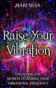 Raise Your Vibration: Unlocking the Secrets to Raising Your Vibrational Frequency (Spiritual Self-Help)