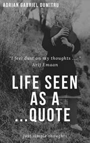 LIFE SEEN AS A ...QUOTE: just simple thoughts (ESSAYS - contradictory perceptions about love, philosophy, spirituality, motiv