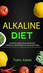 Alkaline Diet: Ultimate guide on alkaline diet approach, importance of alkaline foods (Eat Well with Easy Alkaline Diet Cookb