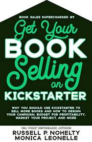 Get Your Book Selling on Kickstarter: Why You Should Use Kickstarter to Sell More Books and How To Design Your Campaign, Budg