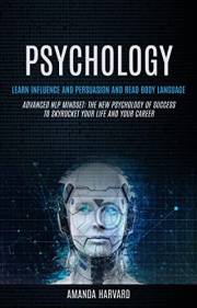 Psychology: Learn Influence And Persuasion And Read Body Language (Advanced Nlp Mindset: The New Psychology Of Success To Sky