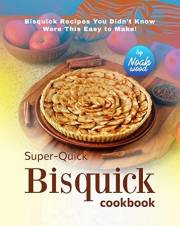 Super-Quick Bisquick Cookbook: Bisquick Recipes You Didn’t Know Were This Easy to Make!