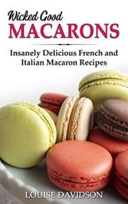 Wicked Good Macarons: Insanely Delicious French and Italian Macaron Recipes (Easy Baking Cookbook Book 14)
