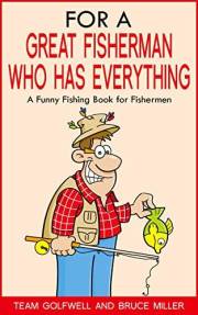 For a Great Fisherman Who Has Everything Volume 1: The Perfect Funny Fishing Gift for Men — Laugh-Out-Loud Stories, Trivia &