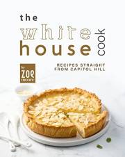 The White House Cook: Recipes Straight from Capitol Hill