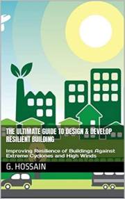 The Ultimate Guide to Design & Develop Resilient Building : Improving Resilience of Buildings Against Extreme Cyclones and Hi