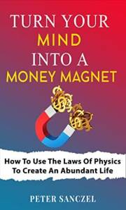Turn Your Mind Into A Money Magnet: How to use the laws of Physics to create an abundant life (Happy Mind Happy Life)