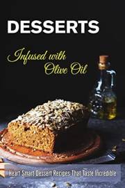 Desserts Infused with Olive Oil: Heart Smart Dessert Recipes That Taste Incredible (Dessert Cookbooks)
