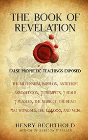 The Book Of Revelation: False Prophetic Teachings Exposed: The Millennium, Babylon, Antichrist, Armageddon, 7 Trumpets, 7 Sea The Book Of Revelation: False Prophetic Teachings Exposed: The Millennium, Babylon, Antichrist, Armageddon, 7 Trumpets, 7 Sea