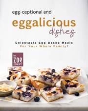 Egg-ceptional and Eggalicious Dishes: Delectable Egg-Based Meals for Your Whole Family!