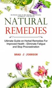 Natural Remedies: Ultimate Guide on Herbal Remedies For Improved Health - Eliminate Fatigue and Stop Procrastination (Use Nat
