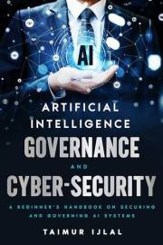 Artificial Intelligence - AI Governance and Cyber-Security: A beginner’s handbook on securing and governing AI systems (AI Ri
