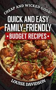 Quick and Easy Family-Friendly Budget Recipes: Cheap and Wicked Good (Simple and Easy Budget Meals)