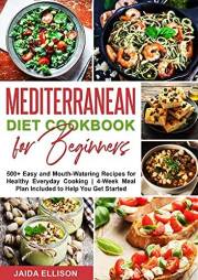 Mediterranean Diet Cookbook for Beginners: 500+ Easy and Mouth-Watering Recipes for Healthy Everyday Cooking | 4-Week Meal Pl