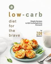 A Low-Carb Diet for the Brave: Simple Recipes to Bid Carbohydrates Farewell