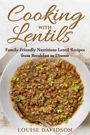 Cooking with Lentils: Family-Friendly Nutritious Lentil Recipes from Breakfast to Dinner (Specific-Ingredient Cookbooks)
