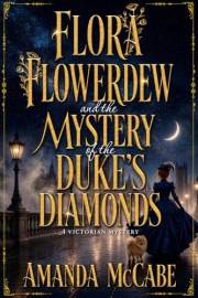 Flora Flowerdew and the Mystery of the Duke’s Diamonds (Flora Flowerdew Victorian Mysteries Book 1)