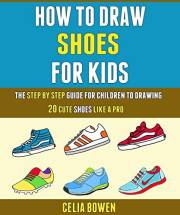 How To Draw Shoes For Kids: The Step By Step Guide For Children To Drawing 20 Cute Shoes Like A Pro.