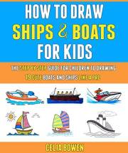 How To Draw Ships And Boats For Kids: The Step By Step Guide For Children To Drawing 19 Cute Boats And Ships Like A Pro.
