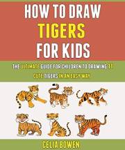 How To Draw Tigers For Kids: The Ultimate Guide For Children To Drawing 11 Cute Tigers In An Easy Way.