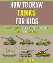 How To Draw Tanks For Kids: The Step By Step Guide For Children To Drawing 11 Cute Tanks Like A Pro.